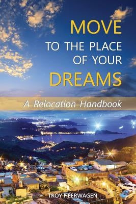 Move to the Place of Your Dreams: A Relocation Handbook by Heerwagen, Troy