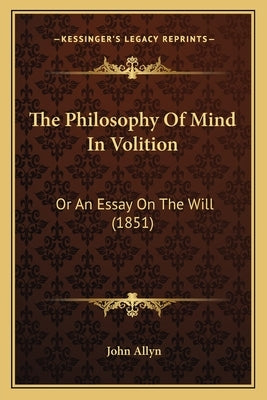 The Philosophy Of Mind In Volition: Or An Essay On The Will (1851) by Allyn, John