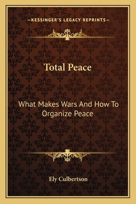 Total Peace: What Makes Wars And How To Organize Peace by Culbertson, Ely