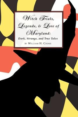Witch Trials, Legends, and Lore of Maryland: Dark, Strange, and True Tales by Cooke, William H.