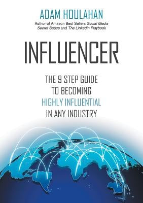 Influencer: The 9-Step Guide to Becoming Highly Influential in Any Industry by Houlahan, Adam