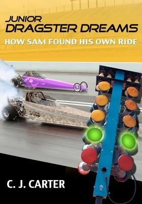 Junior Dragster Dreams: How Sam Found His Own Ride by Carter, C. J.