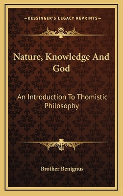 Nature, Knowledge and God: An Introduction to Thomistic Philosophy by Benignus, Brother