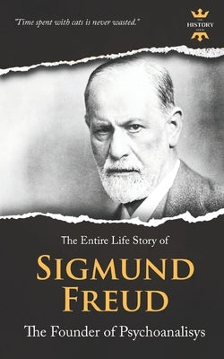 Sigmund Freud: The Founder of Psychoanalysis. The Entire Life Story by Hour, The History