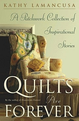 Quilts Are Forever: A Patchwork Collection of Inspirational Stories by Lamancusa, Kathy