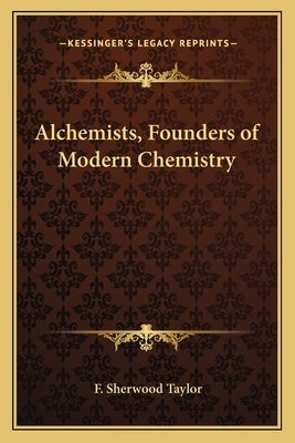 Alchemists, Founders of Modern Chemistry by Taylor, F. Sherwood