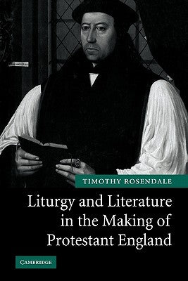 Liturgy and Literature in the Making of Protestant England by Rosendale, Timothy