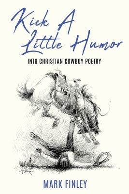 Kick a Little Humor: Into Christian Cowboy Poetry by Finley, Mark