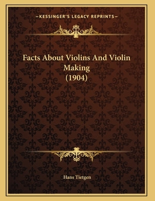Facts About Violins And Violin Making (1904) by Tietgen, Hans