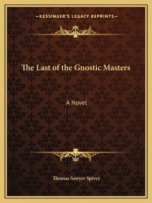 The Last of the Gnostic Masters by Spivey, Thomas Sawyer