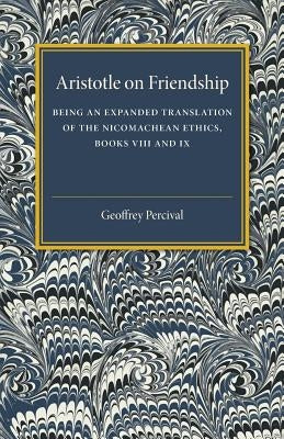 Aristotle on Friendship: Being an Expanded Translation of the Nicomachean Ethics Books VIII and IX by Percival, Geoffrey