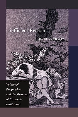 Sufficient Reason: Volitional Pragmatism and the Meaning of Economic Institutions by Bromley, Daniel W.