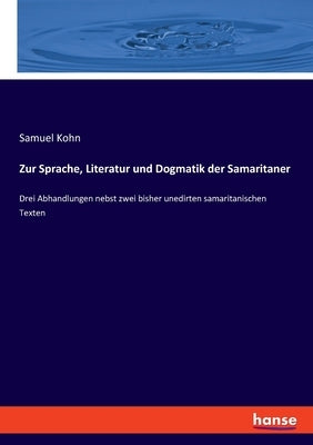 Zur Sprache, Literatur und Dogmatik der Samaritaner: Drei Abhandlungen nebst zwei bisher unedirten samaritanischen Texten by Kohn, Samuel
