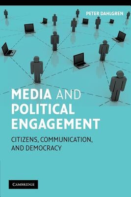 Media and Political Engagement: Citizens, Communication and Democracy by Dahlgren, Peter