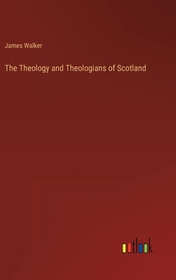 The Theology and Theologians of Scotland by Walker, James