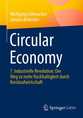 Circular Economy: 7. Industrielle Revolution: Der Weg Zu Mehr Nachhaltigkeit Durch Kreislaufwirtschaft by Lehmacher, Wolfgang