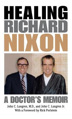 Healing Richard Nixon: A Doctor's Memoir by Lungren, John C.
