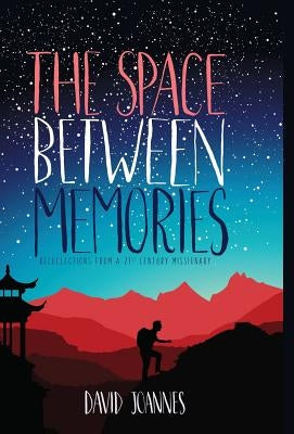The Space Between Memories: Recollections from a 21st Century Missionary by Joannes, David
