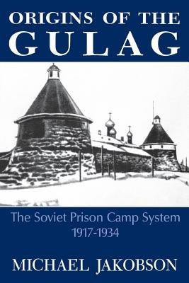 Origins of the Gulag: The Soviet Prison Camp System, 1917-1934 by Jakobson, Michael
