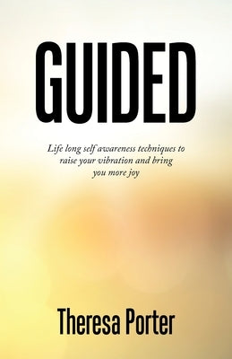 Guided: Life Long Self Awareness Techniques to Raise Your Vibration and Bring You More Joy by Porter, Theresa