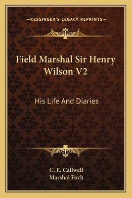 Field Marshal Sir Henry Wilson V2: His Life and Diaries by Callwell, C. E.