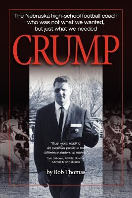 Crump: The Nebraska high-school football coach who was not what we wanted, but just what we needed by Thomas, Bob