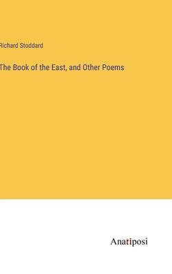 The Book of the East, and Other Poems by Stoddard, Richard
