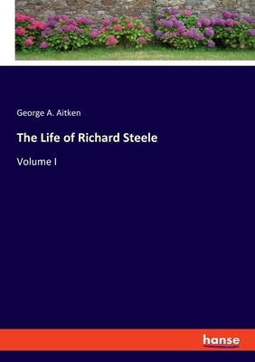 The Life of Richard Steele: Volume I by Aitken, George a.