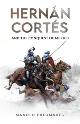 Hernán Cortés and the Conquest of Mexico: The historical novel about the fall of the Aztec Empire by Palomares, Manolo