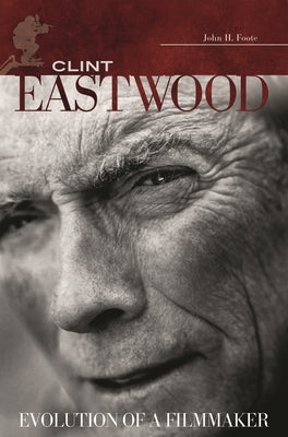 Clint Eastwood: Evolution of a Filmmaker by Foote, John