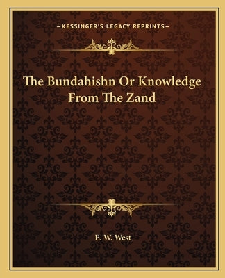 The Bundahishn or Knowledge from the Zand by West, E. W.