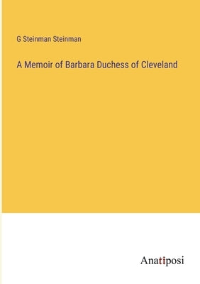 A Memoir of Barbara Duchess of Cleveland by Steinman Steinman, G.