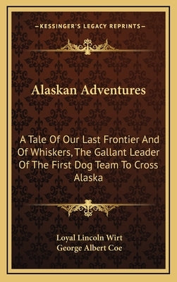 Alaskan Adventures: A Tale of Our Last Frontier and of Whiskers, the Gallant Leader of the First Dog Team to Cross Alaska by Wirt, Loyal Lincoln