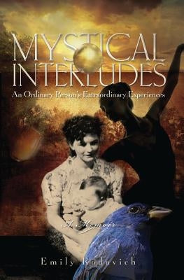 Mystical Interludes: An Ordinary Person's Extraordinary Experiences by Rodavich, Emily