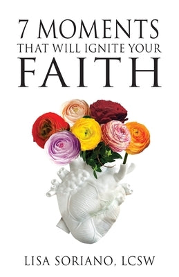 The 7 Moments That Will Ignite Your Faith by Soriano, Lisa