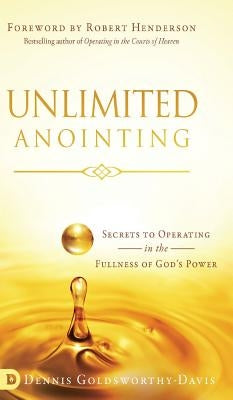Unlimited Anointing: Secrets to Operating in the Fullness of God's Power by Goldsworthy-Davis, Dennis