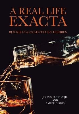 A Real Life Exacta: Bourbon & 83 Kentucky Derbies by Sutton, John S., Jr.