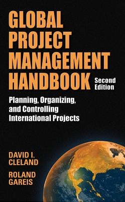 Global Project Management Handbook: Planning, Organizing and Controlling International Projects, Second Edition: Planning, Organizing, and Controlling by Cleland, David