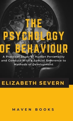 The Psychology of Behaviour A Practical Study of Human Personality and Conduct With a Special Reference to Methods of Development by Severn, Elizabeth