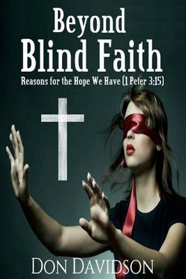 Beyond Blind Faith: Reasons For The Hope We Have (1 Peter 3:15) by Davidson, Don