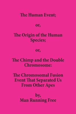 The Human Event; or, The Origin of the Human Species; or, The Chimp and the Double Chromosome: The Chromosomal Fusion Event that Separated Us From Oth by Running Free, Man