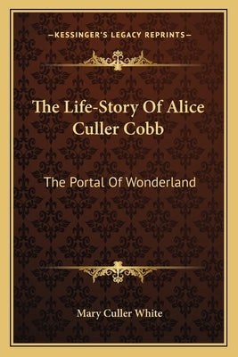 The Life-Story Of Alice Culler Cobb: The Portal Of Wonderland by White, Mary Culler