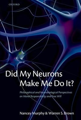Did My Neurons Make Me Do It?: Philosophical and Neurobiological Perspectives on Moral Responsibility and Free Will by Murphy, Nancey