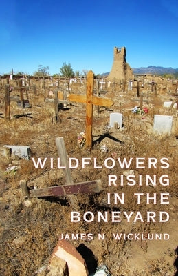 Wildflowers Rising in the Boneyard by Wicklund, James N.