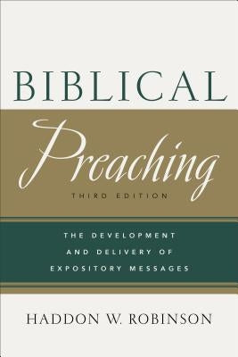 Biblical Preaching: The Development and Delivery of Expository Messages by Robinson, Haddon W.