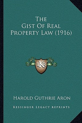 The Gist of Real Property Law (1916) by Aron, Harold Guthrie