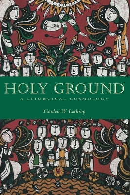 Holy Ground: A Liturgical Cosmology by Lathrop, Gordon W.