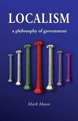 Localism: a Philosophy of Government by Moore, Mark M.