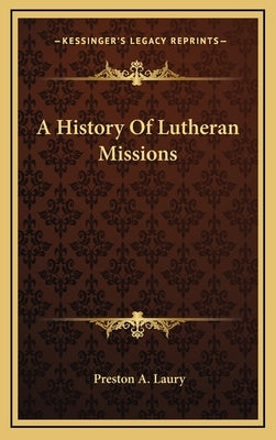 A History Of Lutheran Missions by Laury, Preston A.
