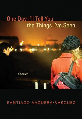 One Day I'll Tell You the Things I've Seen: Stories by Vaquera-Vasquez, Santiago